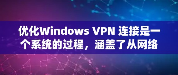 优化Windows VPN 连接是一个系统的过程，涵盖了从网络检查到配置的多个步骤。以下是一个清晰的指南，帮助您高效地优化您的VPN连接