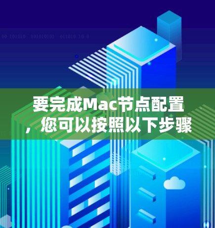 要完成Mac节点配置，您可以按照以下步骤进行
