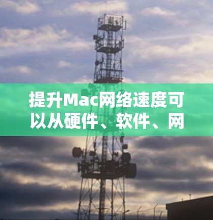 提升Mac网络速度可以从硬件、软件、网络设置和数据管理多个方面入手。以下是一些实用的建议