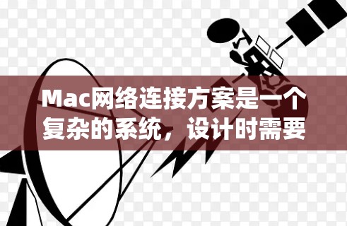 Mac网络连接方案是一个复杂的系统，设计时需要综合考虑多个方面。以下是一个详细的网络架构和相关协议设计