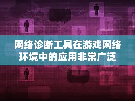 网络诊断工具在游戏网络环境中的应用非常广泛，以下是详细介绍