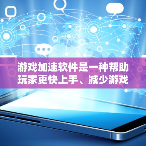 游戏加速软件是一种帮助玩家更快上手、减少游戏延迟的工具。它通过缓存、优化游戏引擎等手段，提升游戏性能，减少资源占用。以下是这款游戏加速软件的评测