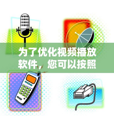 为了优化视频播放软件，您可以按照以下步骤操作