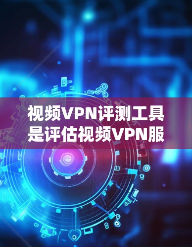 视频VPN评测工具是评估视频VPN服务的重要工具，帮助用户全面了解VPN的性能、安全性以及用户体验。以下是对这类评测工具的详细介绍