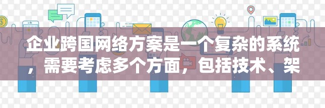 企业跨国网络方案是一个复杂的系统，需要考虑多个方面，包括技术、架构、安全性和成本等。以下是一些关键点，帮助你设计一个高效的跨国网络方案