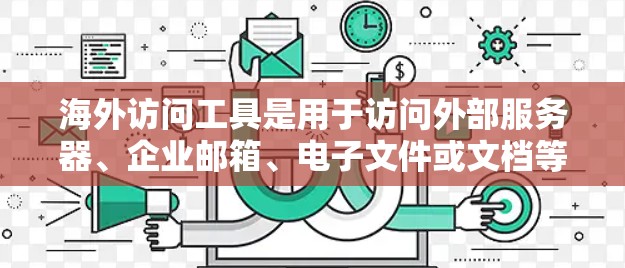海外访问工具是用于访问外部服务器、企业邮箱、电子文件或文档等信息的工具。以下是一些常用的海外访问工具，供您参考