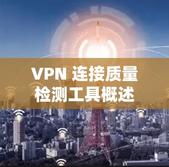 VPN 连接质量检测工具概述