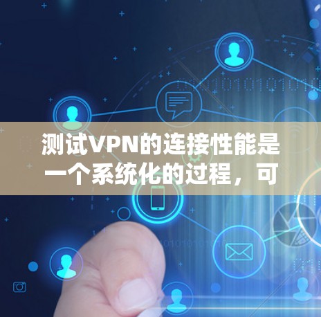测试VPN的连接性能是一个系统化的过程，可以通过以下步骤逐步进行，确保VPN的可靠性和安全性