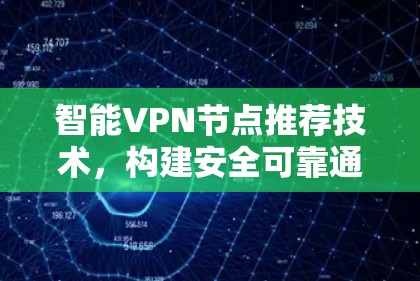 智能VPN节点推荐技术，构建安全可靠通信网络