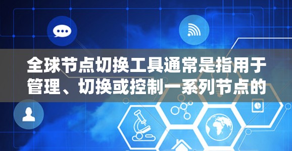 全球节点切换工具通常是指用于管理、切换或控制一系列节点的工具，特别是在软件开发、工程管理或网络技术领域。这些工具通常用于处理复杂的节点切换，可能涉及项目管理、系统配置或数据管理