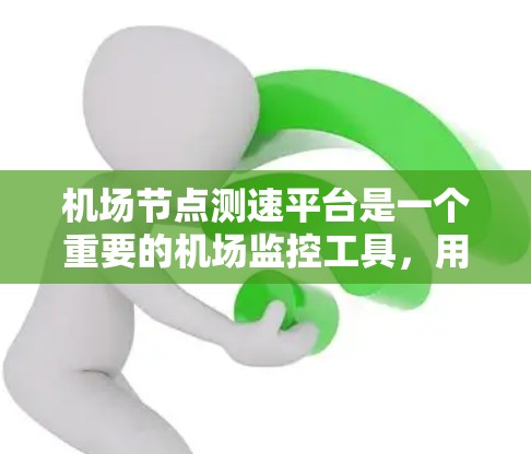 机场节点测速平台是一个重要的机场监控工具，用于实时监测飞行器的飞行状态，包括速度、方向、距离等，从而预防和处理飞行异常行为。以下是对该主题的详细分析和总结