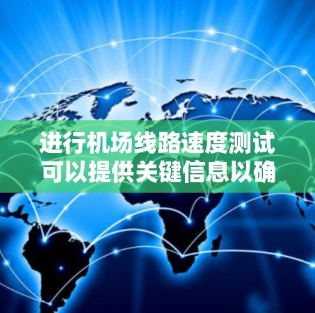 进行机场线路速度测试可以提供关键信息以确保机场的可用性和高效运行。以下是详细的步骤和考虑因素