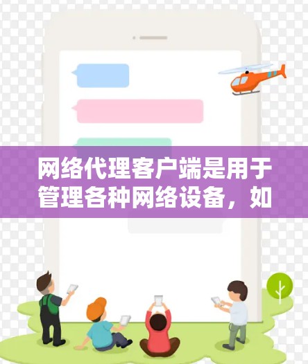 网络代理客户端是用于管理各种网络设备，如服务器、防火墙、日志分析等的理想选择。以下是推荐的网络代理客户端及其主要功能