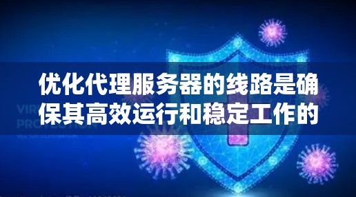 优化代理服务器的线路是确保其高效运行和稳定工作的关键步骤。以下是一个系统化的优化过程，帮助你提升代理服务器的性能