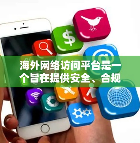 海外网络访问平台是一个旨在提供安全、合规和高效的网络访问服务的系统，允许从海外访问国内网络设备。以下是几个关键点