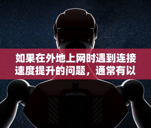 如果在外地上网时遇到连接速度提升的问题，通常有以下几种原因和解决方法