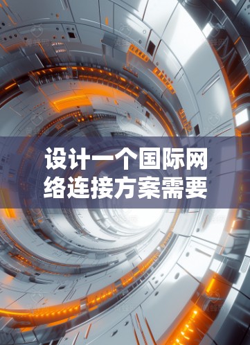 设计一个国际网络连接方案需要考虑多个层面上的元素，从IP地址到网络安全，每个层面上都需要细致处理。以下是详细的步骤指南