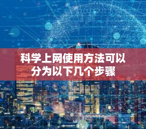 科学上网使用方法可以分为以下几个步骤