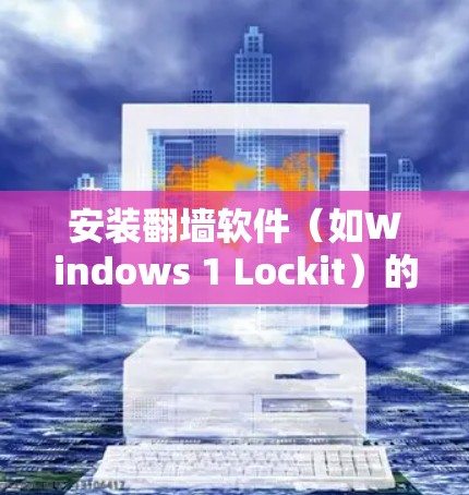 安装翻墙软件（如Windows 1 Lockit）的步骤如下