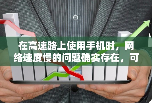 在高速路上使用手机时，网络速度慢的问题确实存在，可以通过多种方法来解决。以下是一些具体步骤和建议，帮助你提升网络速度