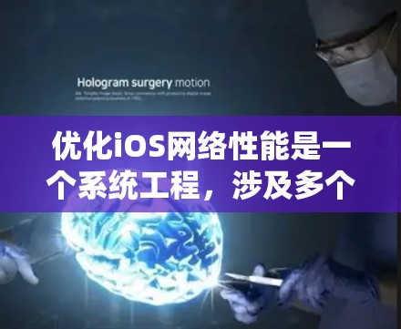 优化iOS网络性能是一个系统工程，涉及多个步骤和工具。以下是一个有条理的优化计划，帮助您有效提升iOS网络体验