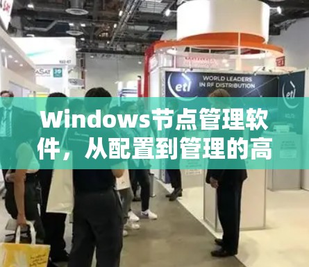 Windows节点管理软件，从配置到管理的高效解决方案