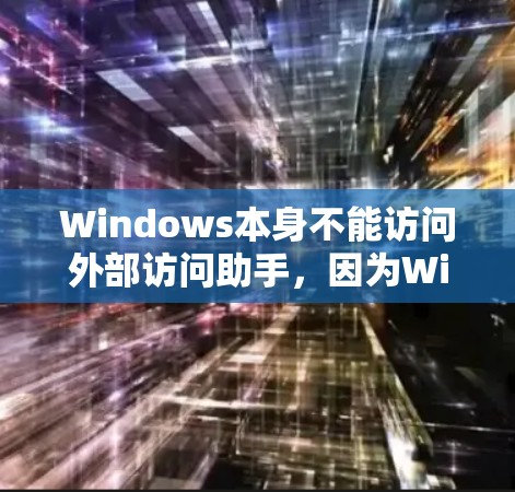 Windows本身不能访问外部访问助手，因为Windows的访问功能受到一些限制，特别是访问外部 URL 的功能。Windows允许访问外部 URL，但访问到某些网站时可能需要使用特定的设置或权限