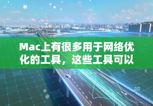 Mac上有很多用于网络优化的工具，这些工具可以帮助你优化网络性能、分析网络流量、修复网络问题，并提高Mac的稳定性。以下是几款常用的网络优化软件工具