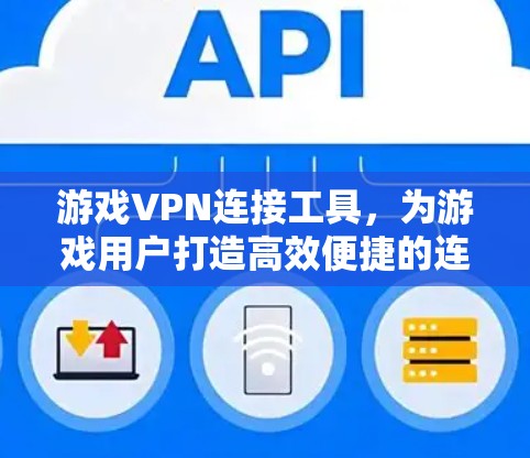 游戏VPN连接工具，为游戏用户打造高效便捷的连接方式