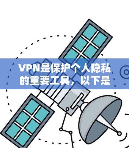 VPN是保护个人隐私的重要工具，以下是详细介绍
