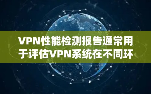 VPN性能检测报告通常用于评估VPN系统在不同环境下的稳定性和响应速度。以下是一个综合性的VPN性能检测报告模板，您可以根据自己的需求调整内容