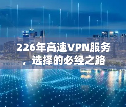 226年高速VPN服务，选择的必经之路