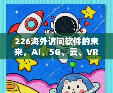226海外访问软件的未来，AI、5G、云、VR与AR的融合