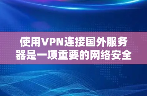 使用VPN连接国外服务器是一项重要的网络安全活动，确保数据安全和传输安全。以下是一些步骤和方法，帮助您有效地使用VPN连接国外服务器