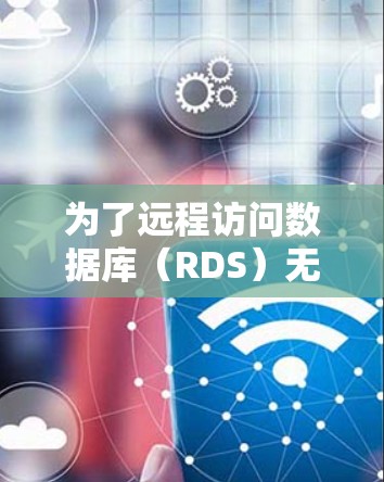 为了远程访问数据库（RDS）无需直接访问目标服务器，通常需要以下步骤