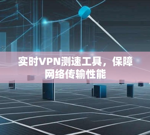 实时VPN测速工具，保障网络传输性能