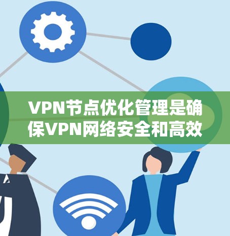 VPN节点优化管理是确保VPN网络安全和高效的管理过程。以下是一个全面的VPN节点优化管理指南，涵盖关键方面