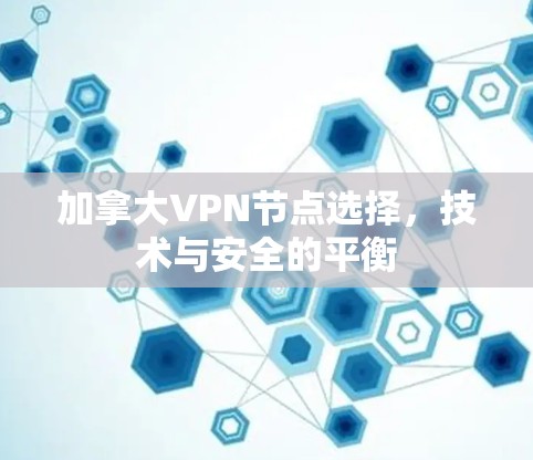 加拿大VPN节点选择，技术与安全的平衡