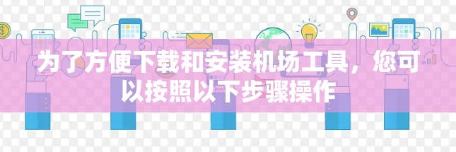 为了方便下载和安装机场工具，您可以按照以下步骤操作