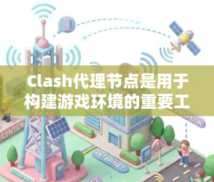 Clash代理节点是用于构建游戏环境的重要工具，主要包括角色节点、场景节点、技能节点、队伍节点和代理节点。以下是对Clash代理节点的详细介绍