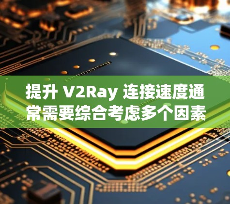 提升 V2Ray 连接速度通常需要综合考虑多个因素，包括网络硬件、软件配置和网络管理。以下是一些可能的解决方案