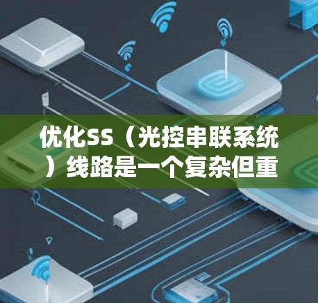 优化SS（光控串联系统）线路是一个复杂但重要的任务，涉及多个技术领域。以下是一个系统性的优化策略指南