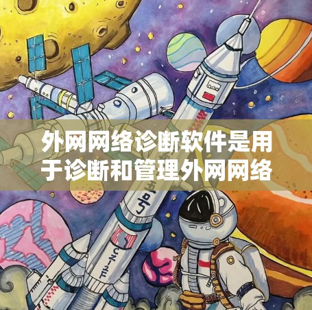 外网网络诊断软件是用于诊断和管理外网网络连接和设备配置的工具。网宝网络诊断是一款专为外网网络设计的工具，主要功能包括网络连接诊断、防火墙和交换机配置、故障排查等。以下是使用网宝网络诊断的步骤和建议