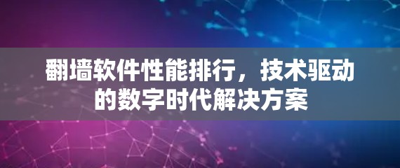 翻墙软件性能排行，技术驱动的数字时代解决方案