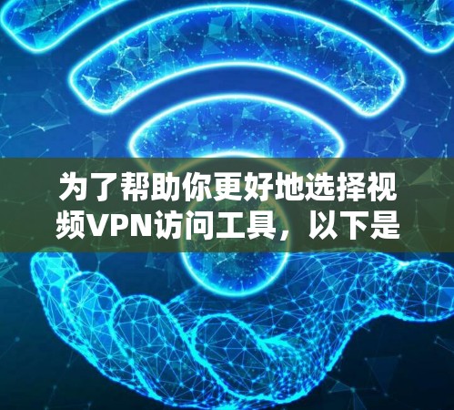 为了帮助你更好地选择视频VPN访问工具，以下是一些详细的推荐和考虑因素