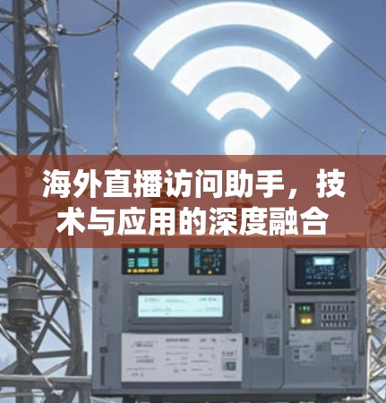 海外直播访问助手，技术与应用的深度融合