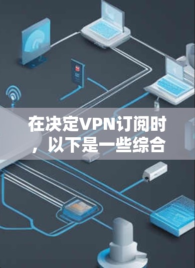 在决定VPN订阅时，以下是一些综合考虑的因素和最终建议