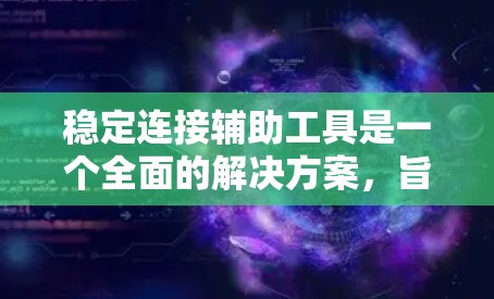 稳定连接辅助工具是一个全面的解决方案，旨在确保网络连接的稳定性和可靠性。以下是对该领域的一些总结和详细说明