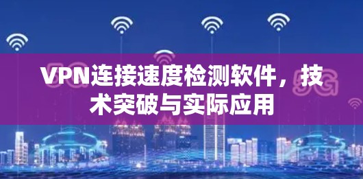 VPN连接速度检测软件，技术突破与实际应用