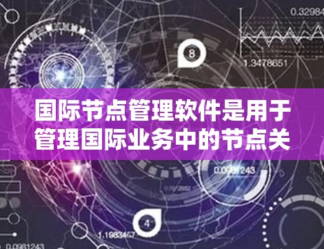 国际节点管理软件是用于管理国际业务中的节点关系和流程的工具，适用于跨国企业中的供应链、项目、客户关系管理等场景。以下是一些国际节点管理软件的常见类型及其特点